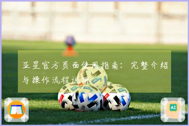 亚星官方页面使用指南：完整介绍与操作流程说明