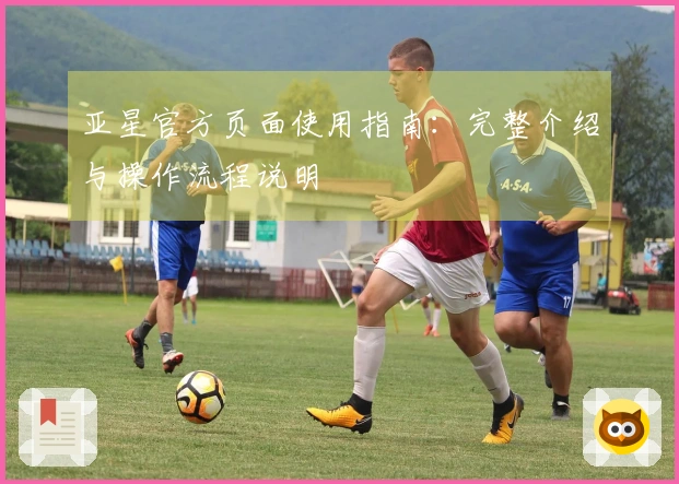 亚星官方页面使用指南：完整介绍与操作流程说明