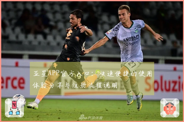 亚星APP官方入口：快速便捷的使用体验分享与注册流程说明
